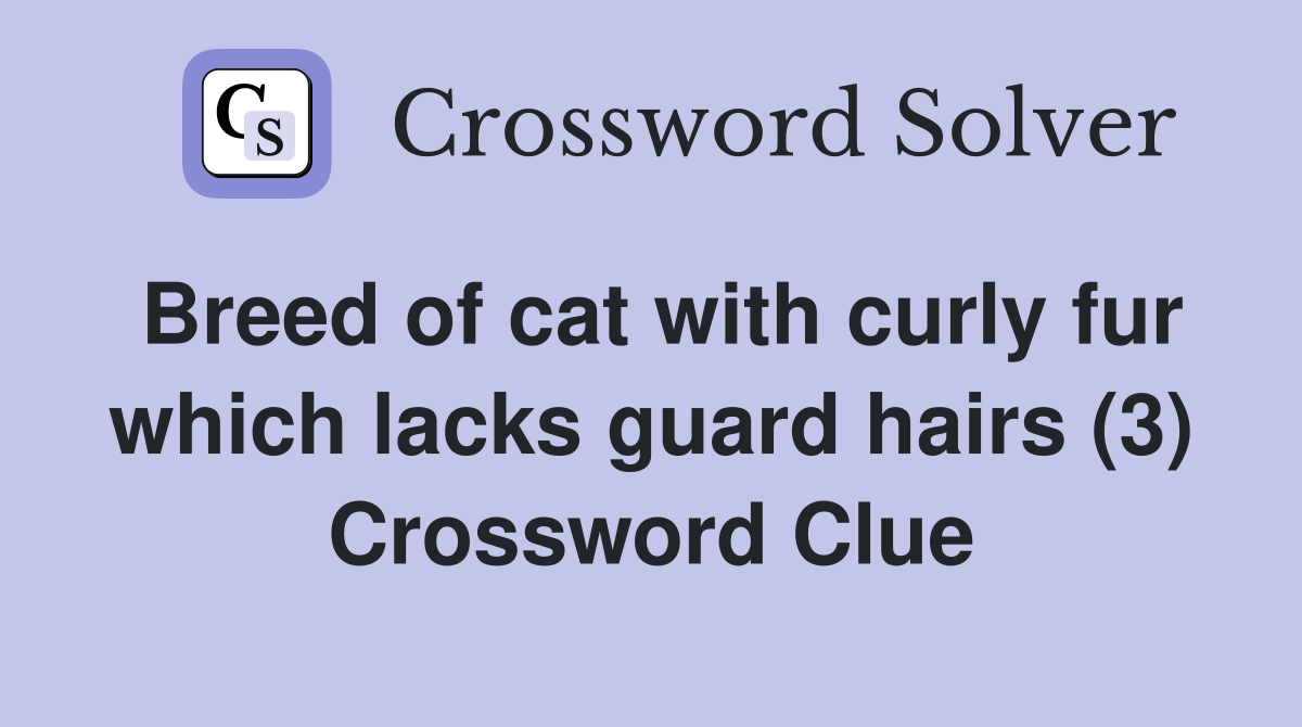 Breed of cat with curly fur which lacks guard hairs (3) Crossword Clue
