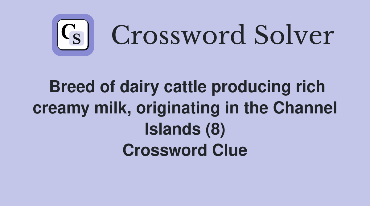 Breed of dairy cattle producing rich creamy milk, originating in the Channel Islands (8) Crossword Clue