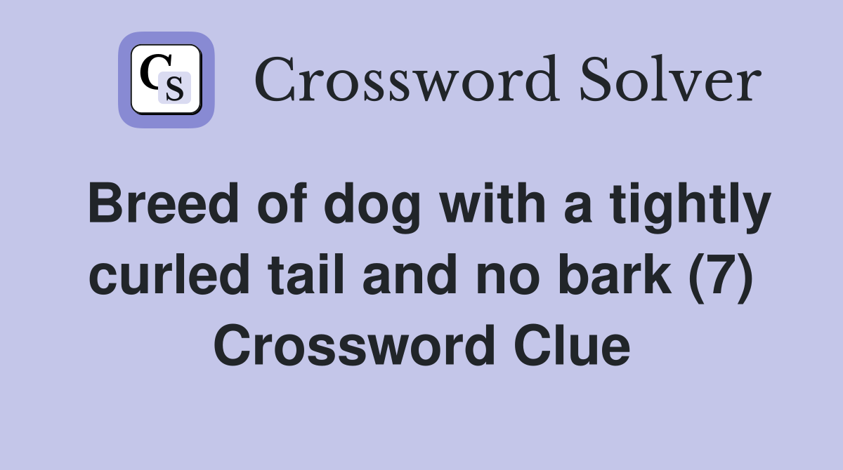 Breed of dog with a tightly curled tail and no bark (7) Crossword Clue