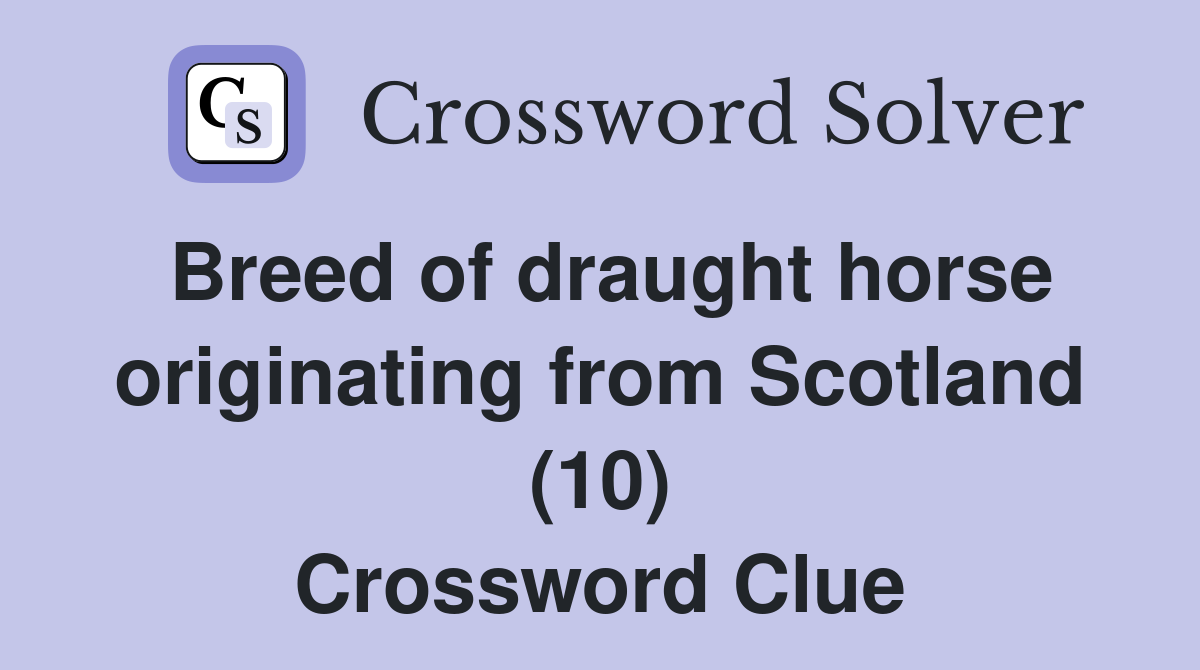 Breed of draught horse originating from Scotland (10) Crossword Clue