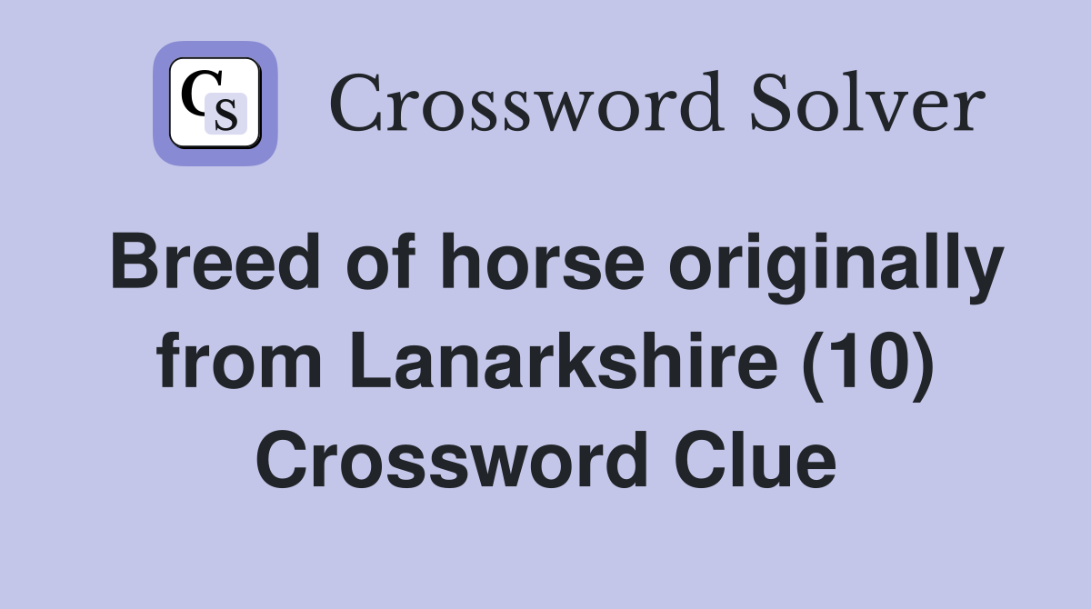 Breed of horse originally from Lanarkshire (10) Crossword Clue