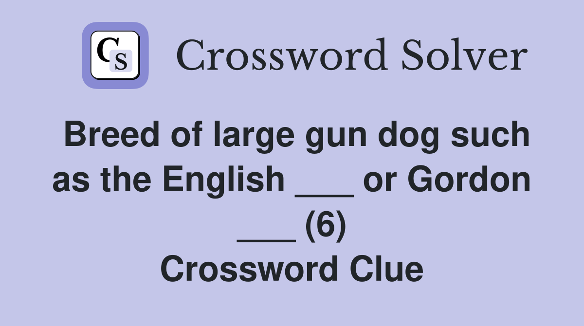 Breed of large gun dog such as the English ___ or Gordon ___ (6) Crossword Clue