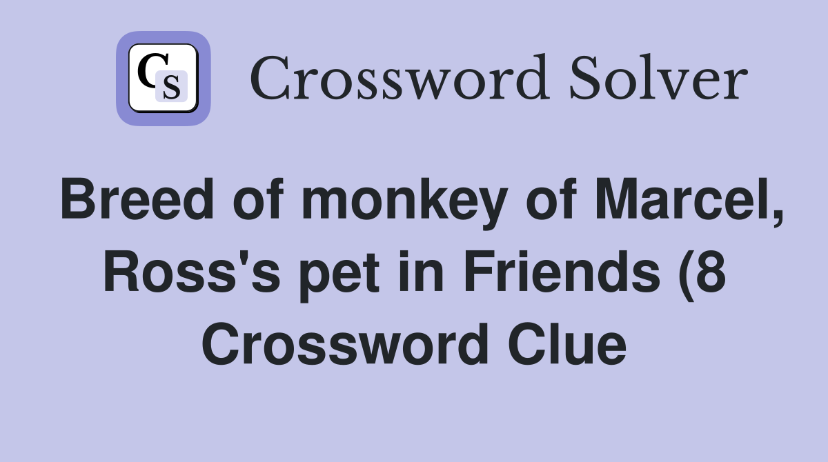 Breed of monkey of Marcel Ross #39 s pet in Friends (8) Crossword Clue Breed of monkey of Marcel Ross #39 s pet in Friends (8) Crossword Clue
