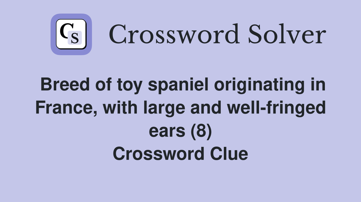 Breed of toy spaniel originating in France, with large and well-fringed ears (8) Crossword Clue