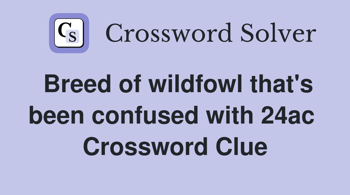 Breed of wildfowl that's been confused with 24ac  Crossword Clue