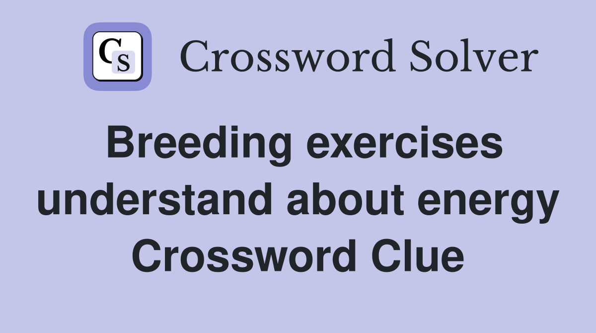 Breeding exercises understand about energy Crossword Clue