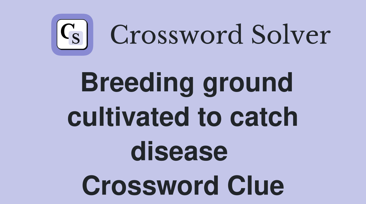 Breeding ground cultivated to catch disease  Crossword Clue