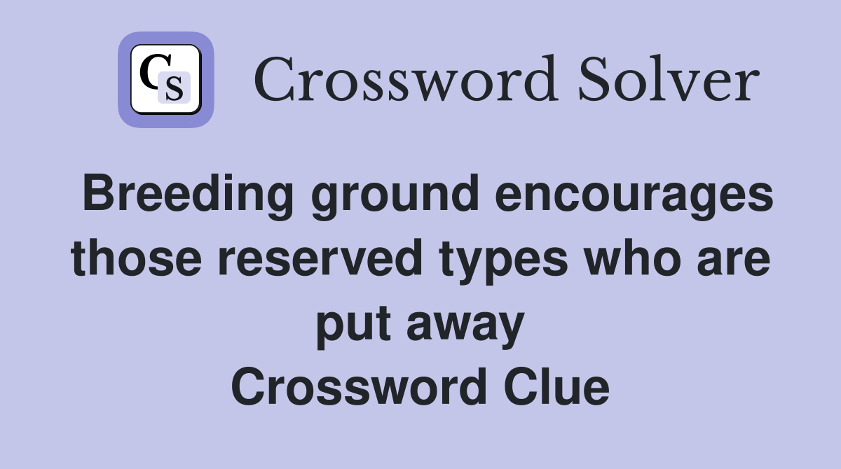 Breeding ground encourages those reserved types who are put away Crossword Clue
