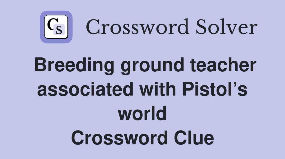 Breeding ground teacher associated with Pistol’s world Crossword Clue
