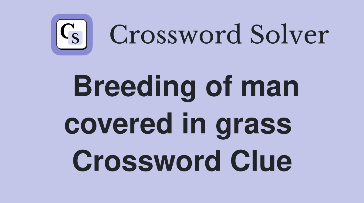 Breeding of man covered in grass  Crossword Clue