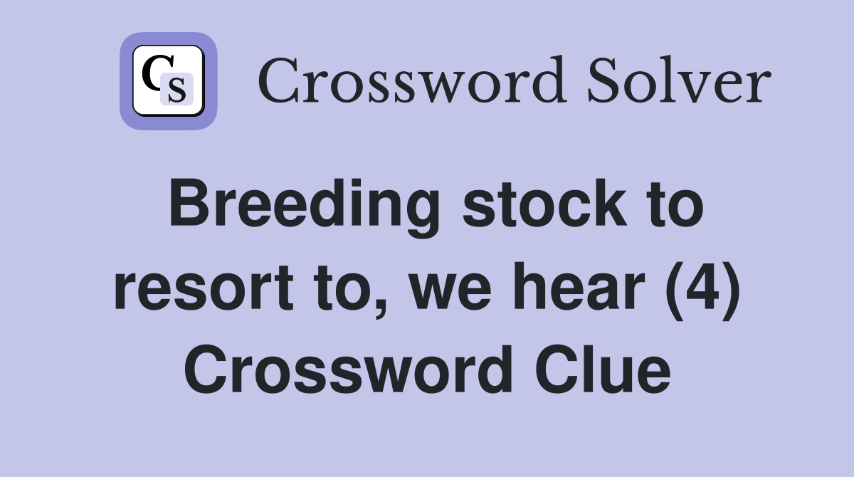 Breeding stock to resort to, we hear (4) Crossword Clue