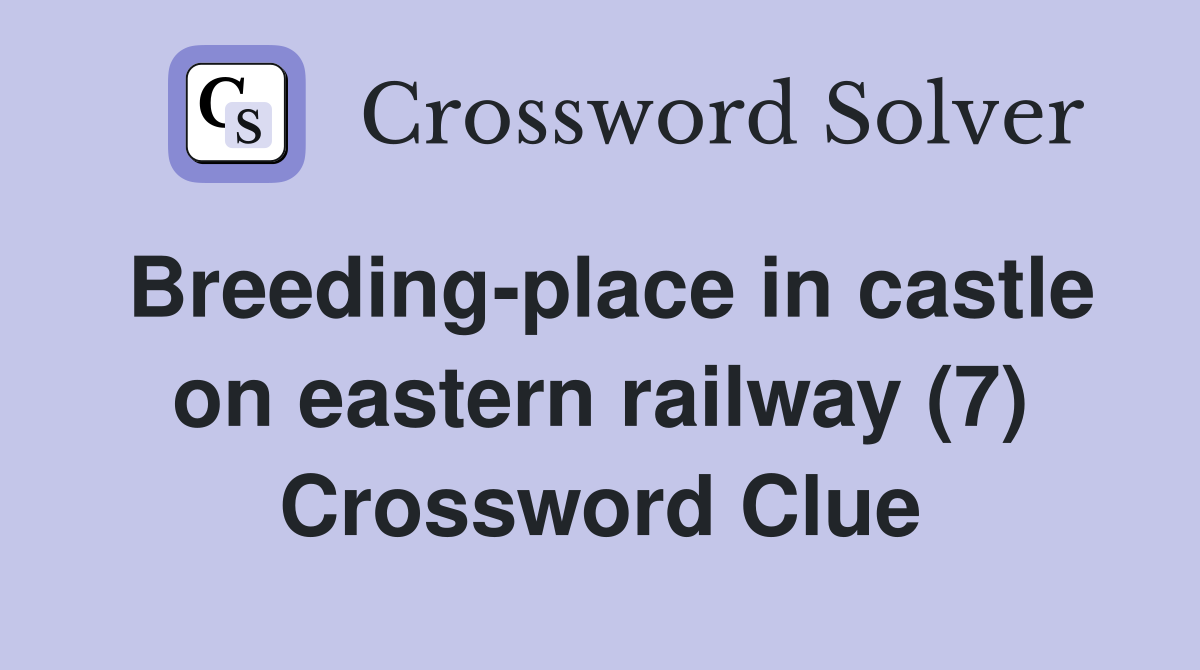 Breeding-place in castle on eastern railway (7) Crossword Clue