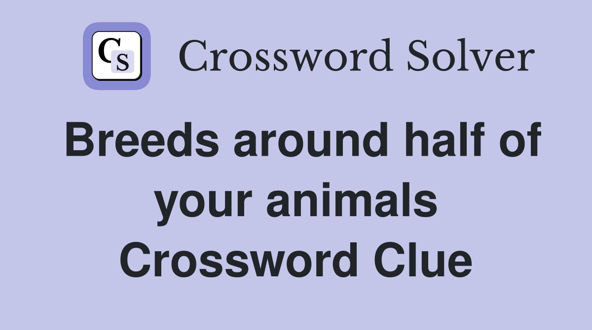 Breeds around half of your animals Crossword Clue