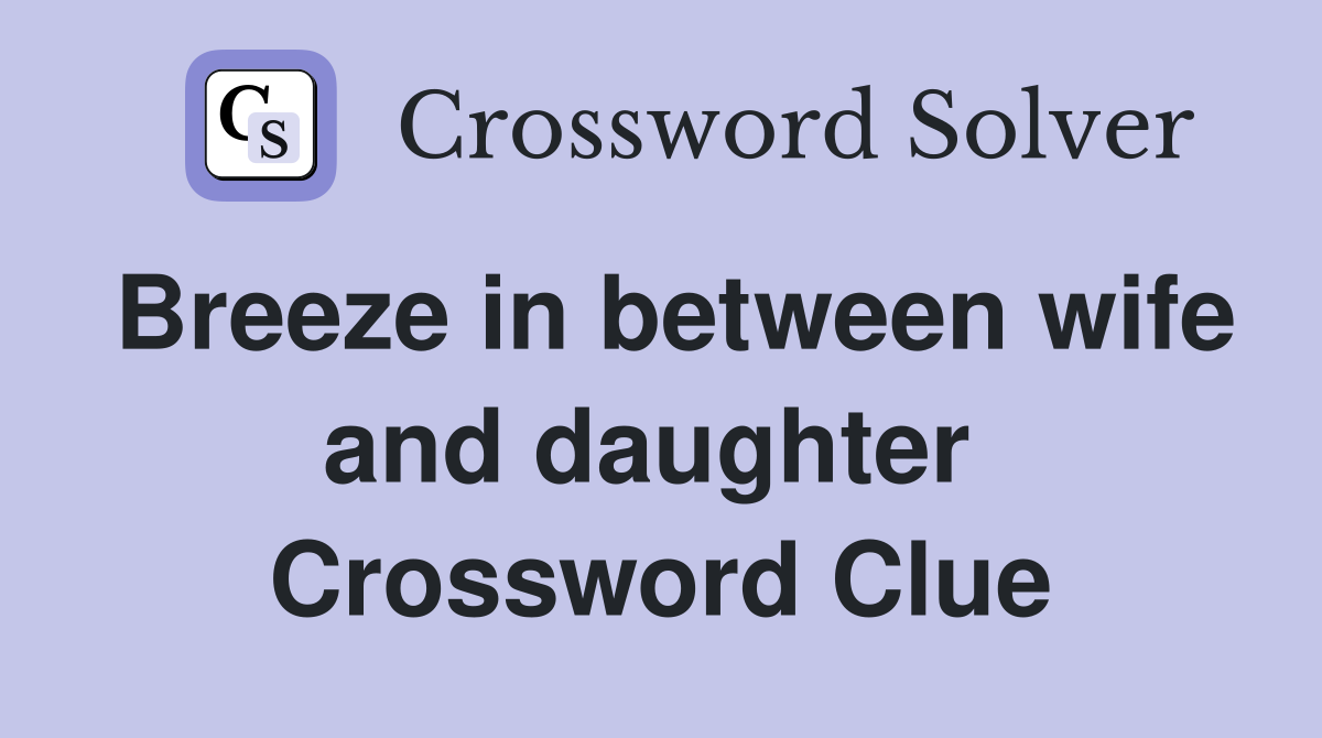 Breeze in between wife and daughter  Crossword Clue