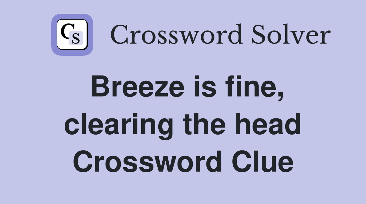 Breeze is fine, clearing the head Crossword Clue