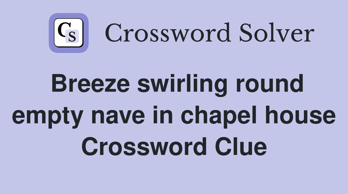 Breeze swirling round empty nave in chapel house Crossword Clue