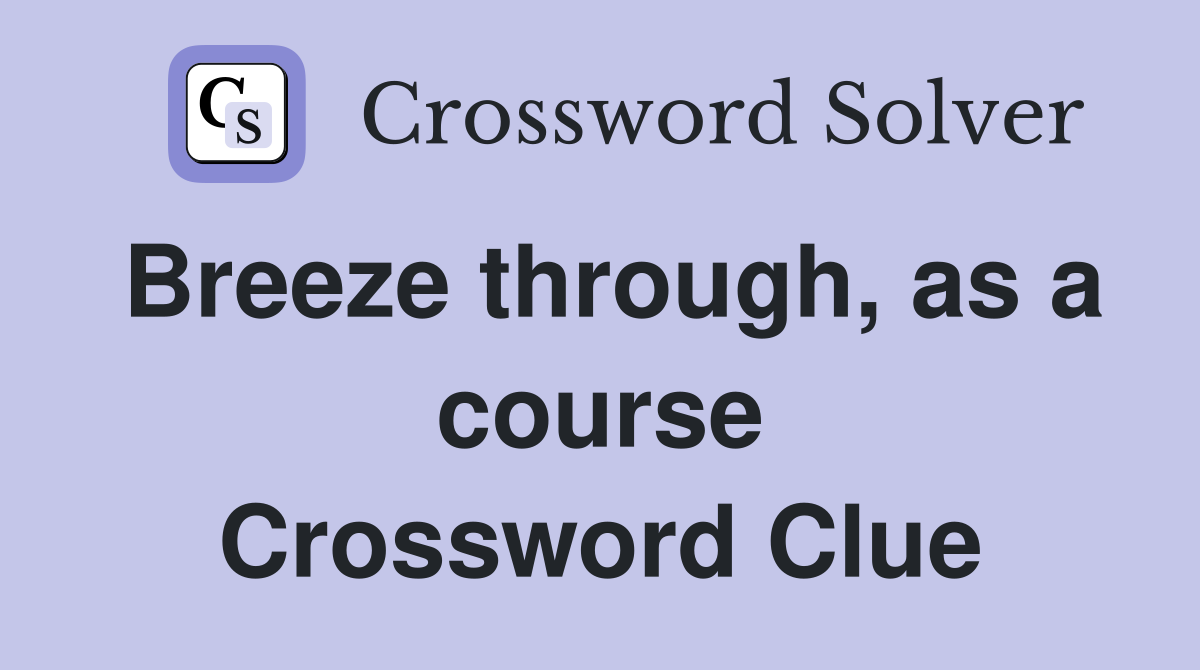 Breeze through, as a course Crossword Clue