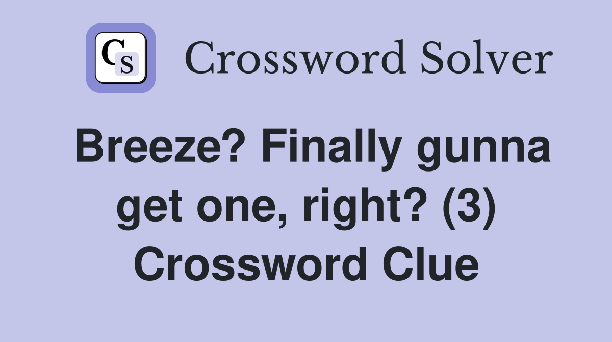Breeze? Finally gunna get one, right? (3) Crossword Clue