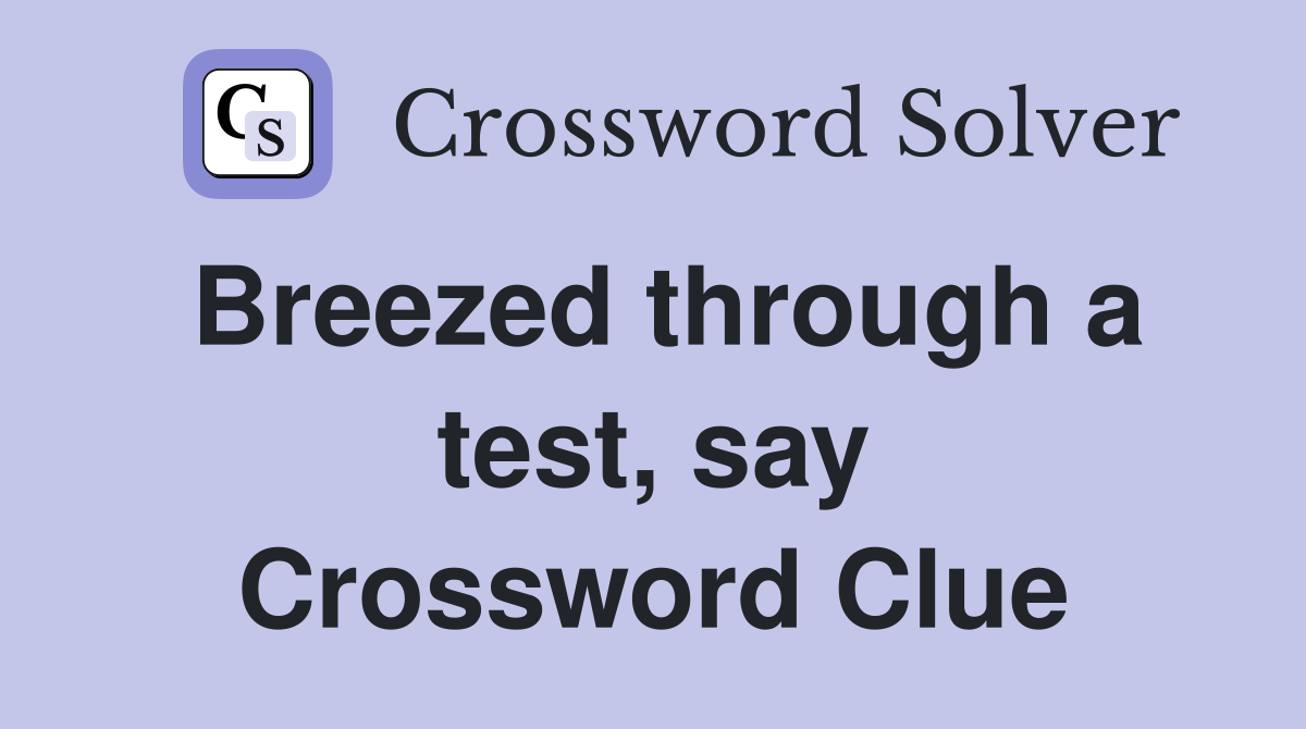 Breezed through a test, say Crossword Clue