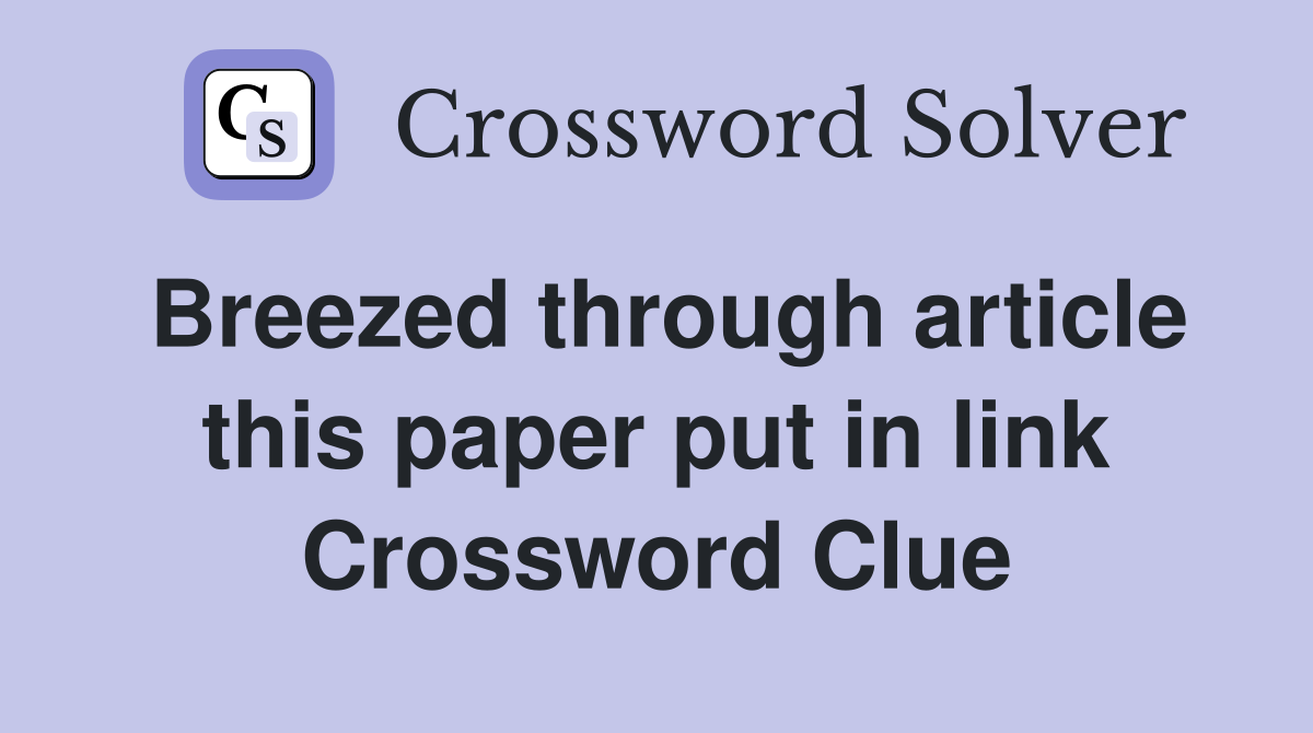 Breezed through article this paper put in link Crossword Clue