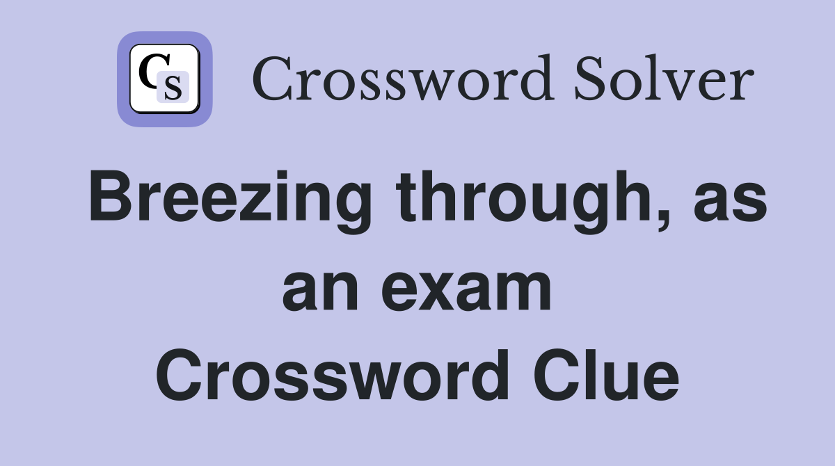 Breezing through, as an exam Crossword Clue