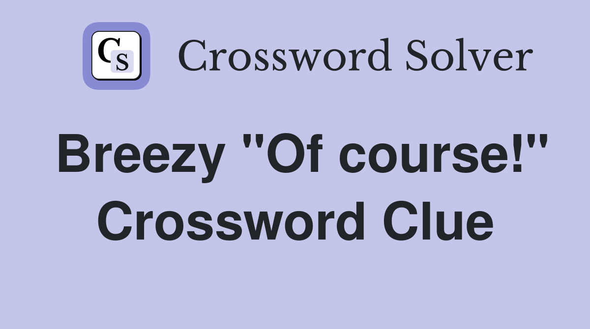 Breezy "Of course!" Crossword Clue