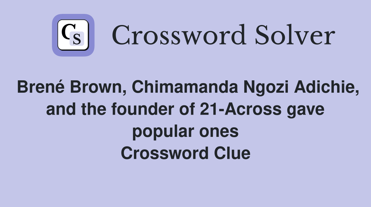 Brené Brown, Chimamanda Ngozi Adichie, and the founder of 21-Across gave popular ones Crossword Clue
