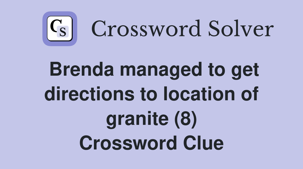 Brenda managed to get directions to location of granite (8) Crossword Clue