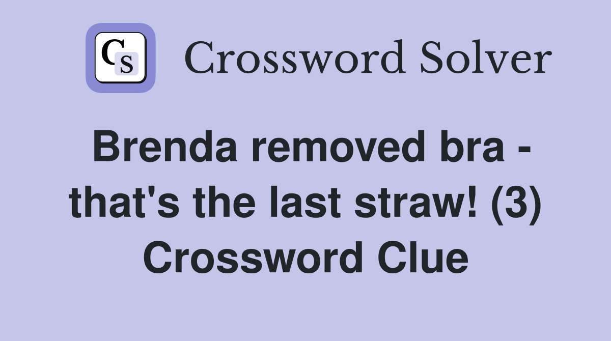 Brenda removed bra - that's the last straw! (3) Crossword Clue