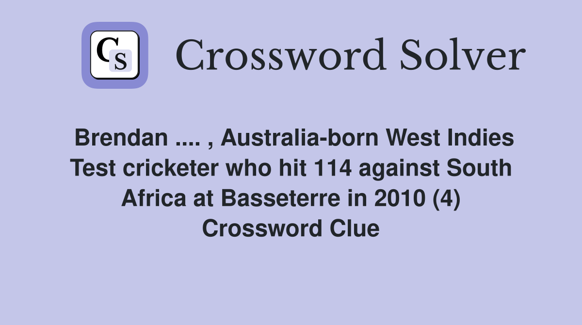 Brendan .... , Australia-born West Indies Test cricketer who hit 114 against South Africa at Basseterre in 2010 (4) Crossword Clue