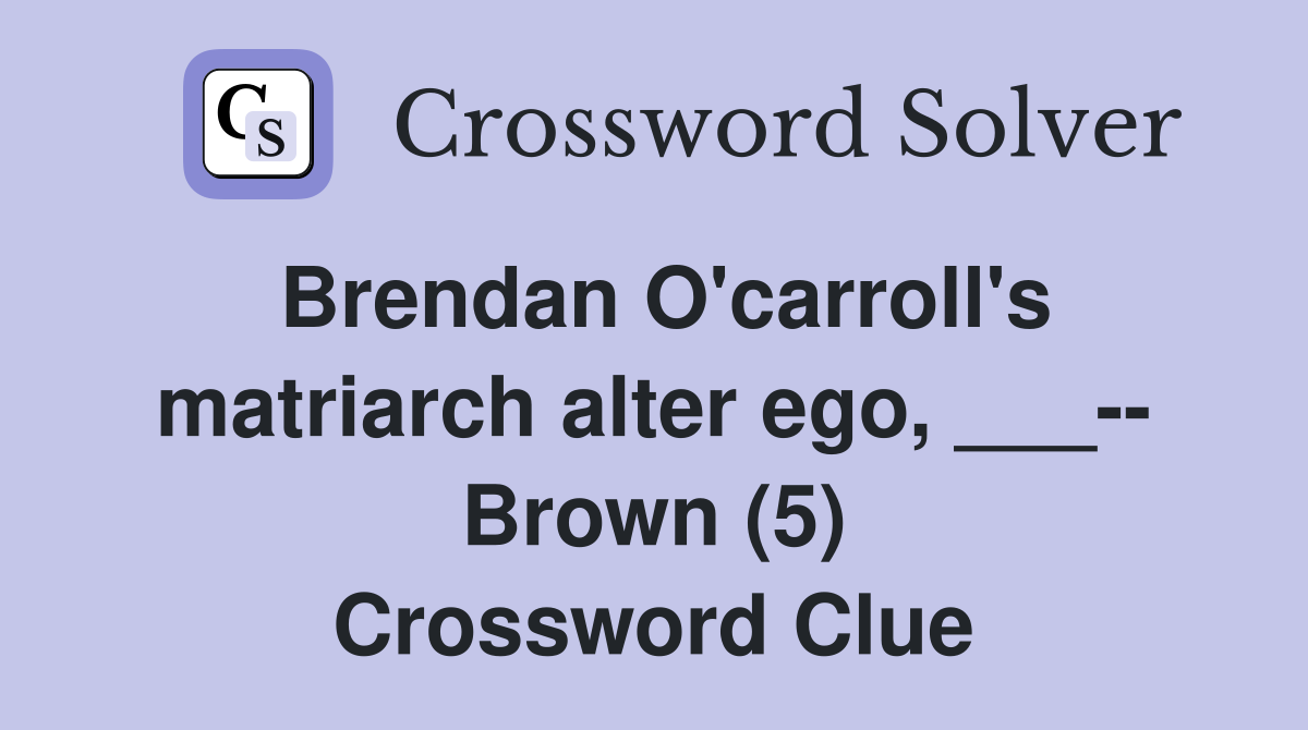 Brendan O'carroll's matriarch alter ego, ___-- Brown (5) Crossword Clue