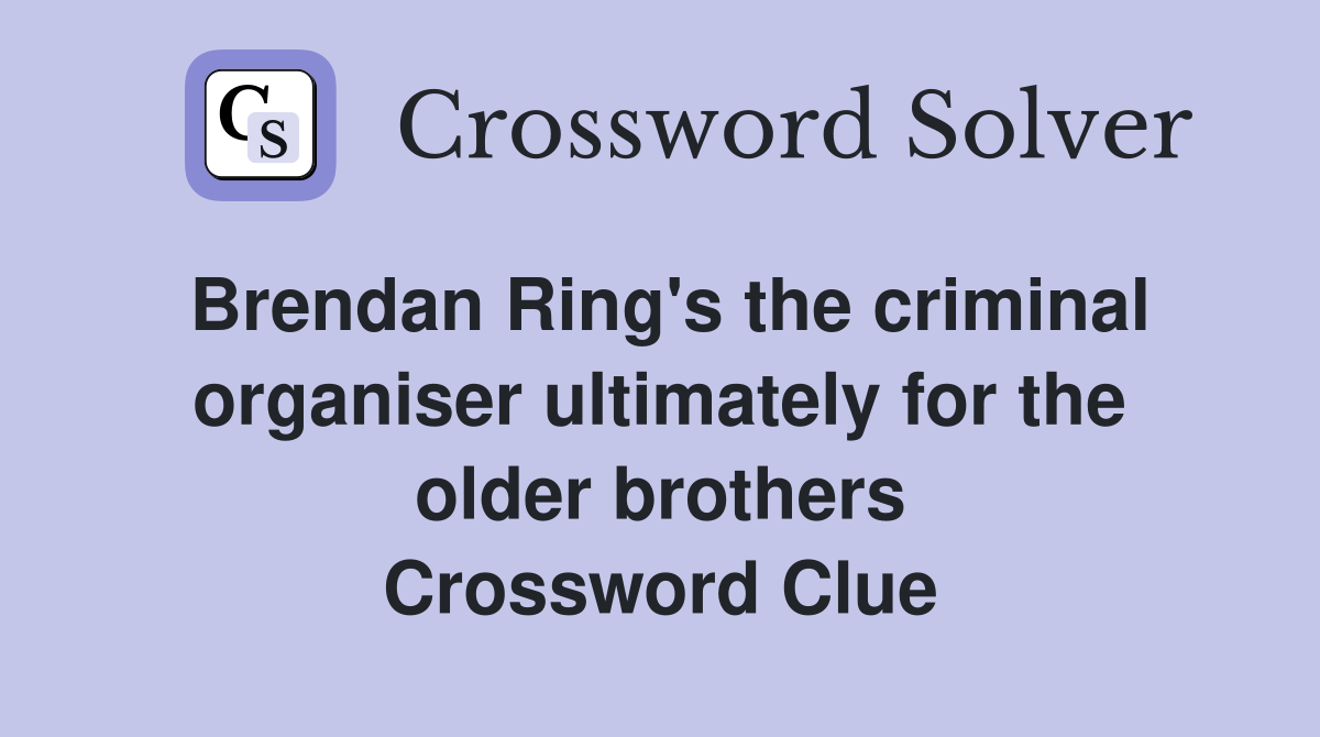 Brendan Ring's the criminal organiser ultimately for the older brothers Crossword Clue