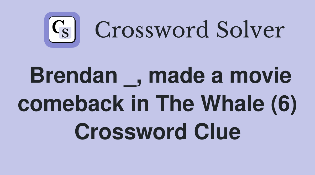 Brendan _, made a movie comeback in The Whale (6) Crossword Clue