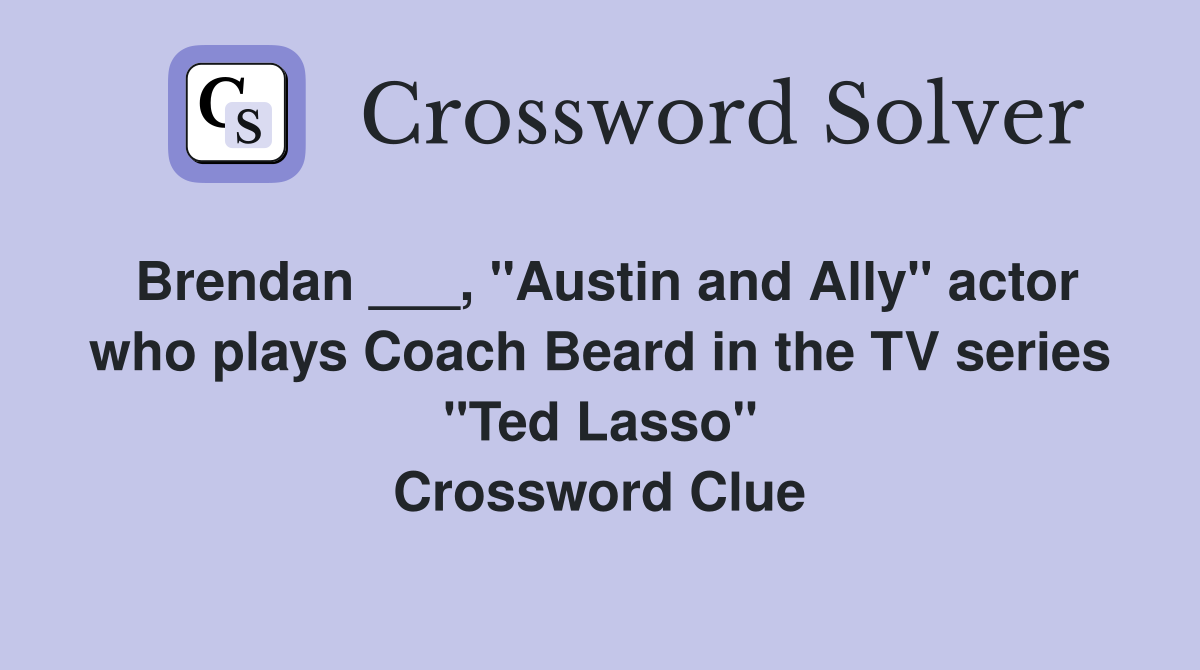 Brendan ___, "Austin and Ally" actor who plays Coach Beard in the TV series "Ted Lasso" Crossword Clue