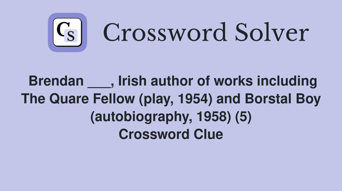 Brendan ___, Irish author of works including The Quare Fellow (play, 1954) and Borstal Boy (autobiography, 1958) (5) Crossword Clue