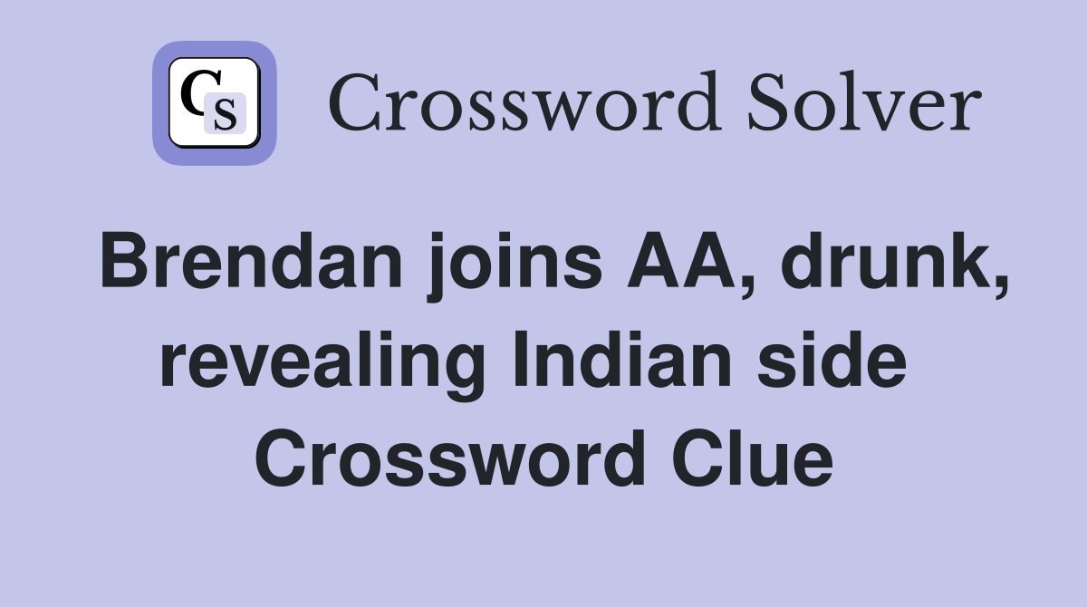 Brendan joins AA, drunk, revealing Indian side  Crossword Clue