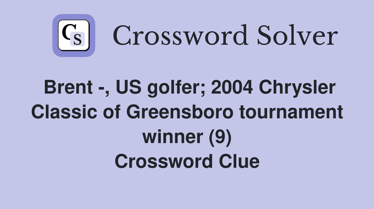 Brent -, US golfer; 2004 Chrysler Classic of Greensboro tournament winner (9) Crossword Clue