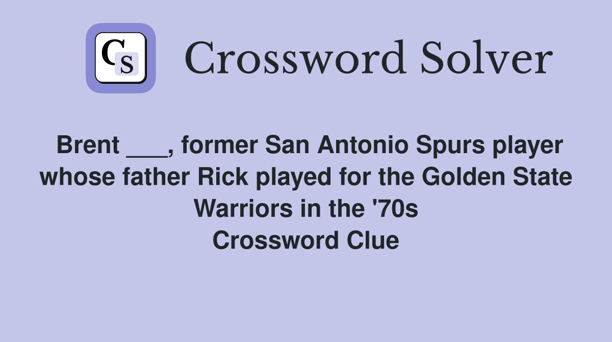 Brent ___, former San Antonio Spurs player whose father Rick played for the Golden State Warriors in the '70s Crossword Clue