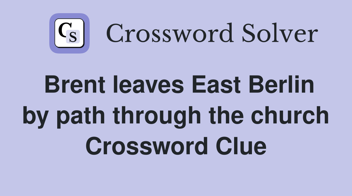 Brent leaves East Berlin by path through the church Crossword Clue