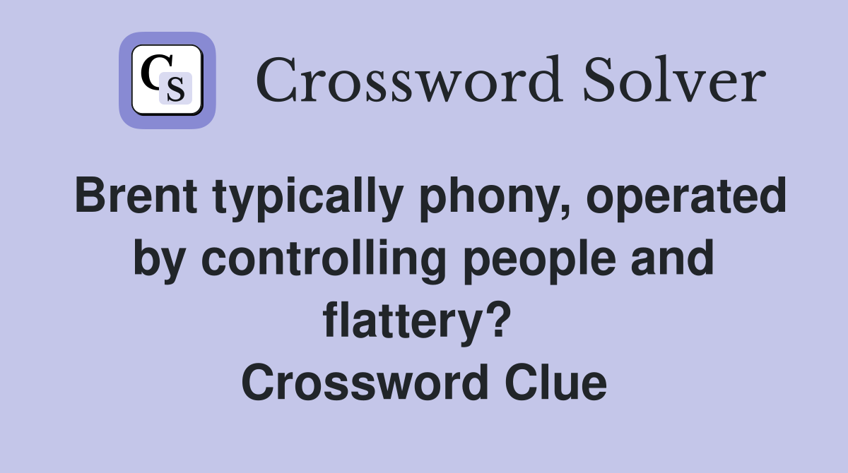Brent typically phony, operated by controlling people and flattery?  Crossword Clue