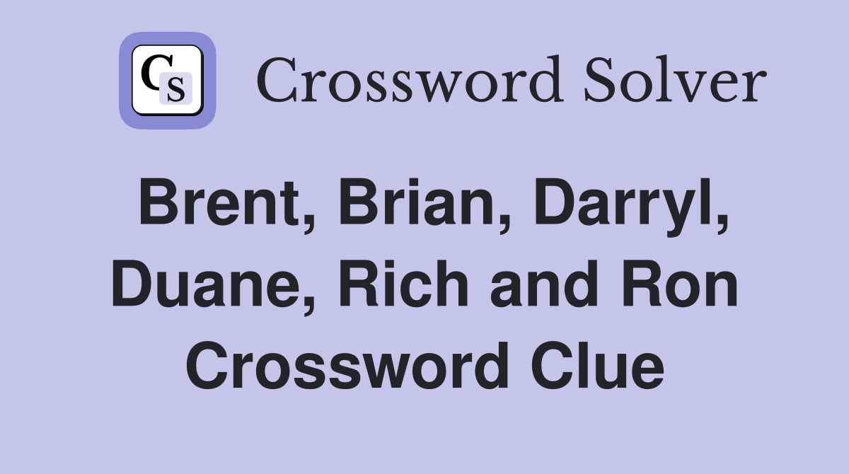 Brent, Brian, Darryl, Duane, Rich and Ron Crossword Clue
