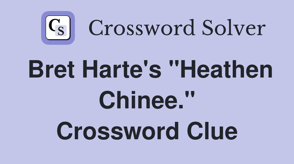 Bret Harte's "Heathen Chinee." Crossword Clue