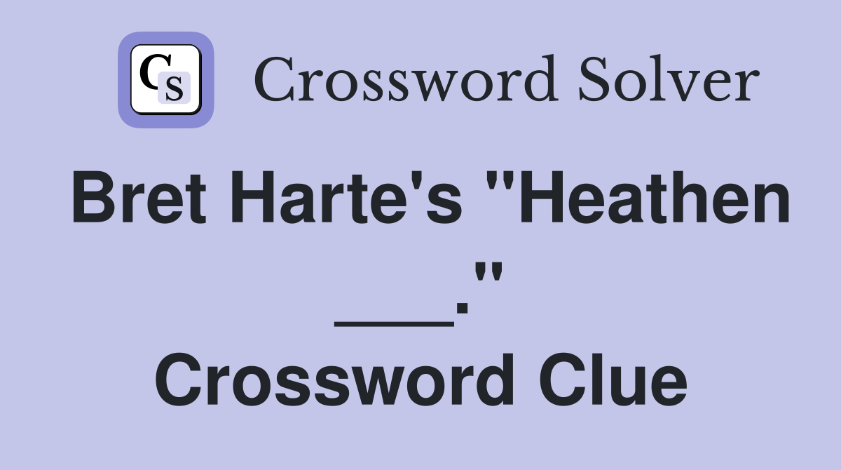Bret Harte's "Heathen ___." Crossword Clue