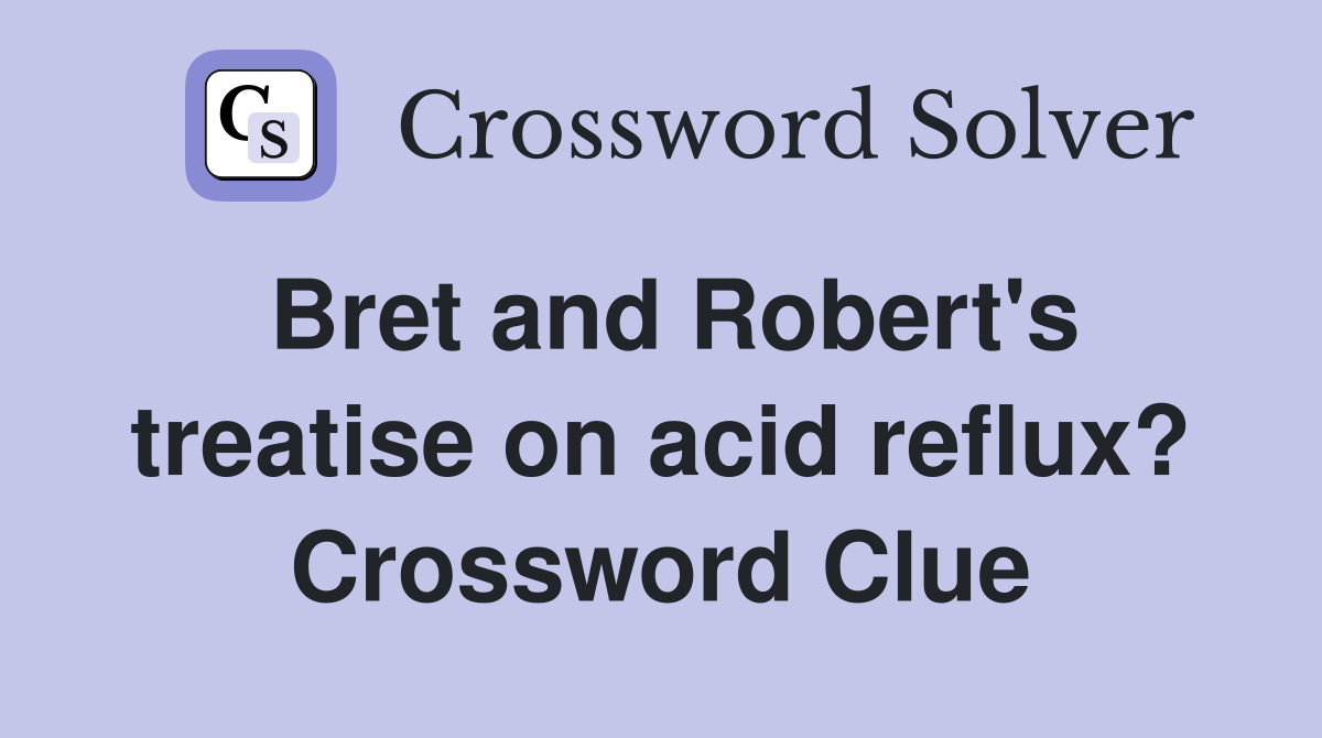 Bret and Robert's treatise on acid reflux? Crossword Clue