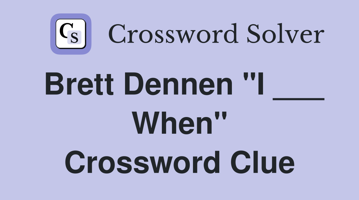 Brett Dennen "I ___ When" Crossword Clue