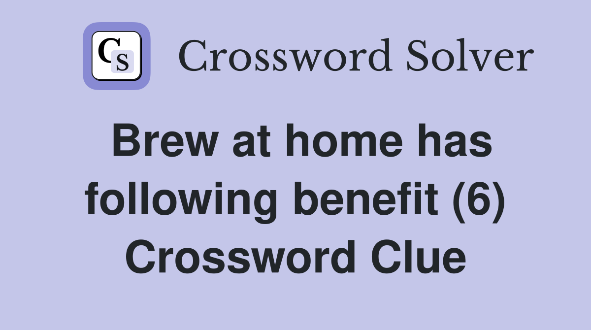 Brew at home has following benefit (6) Crossword Clue