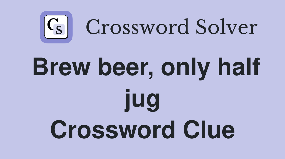 Brew beer, only half jug Crossword Clue