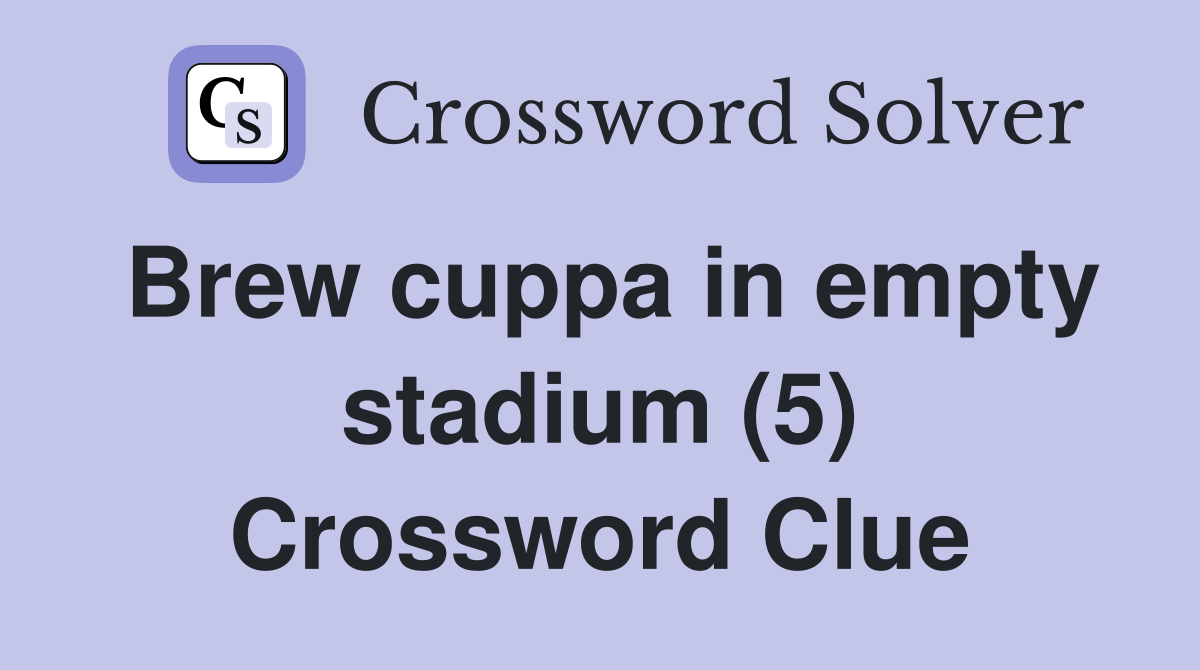 Brew cuppa in empty stadium (5) Crossword Clue
