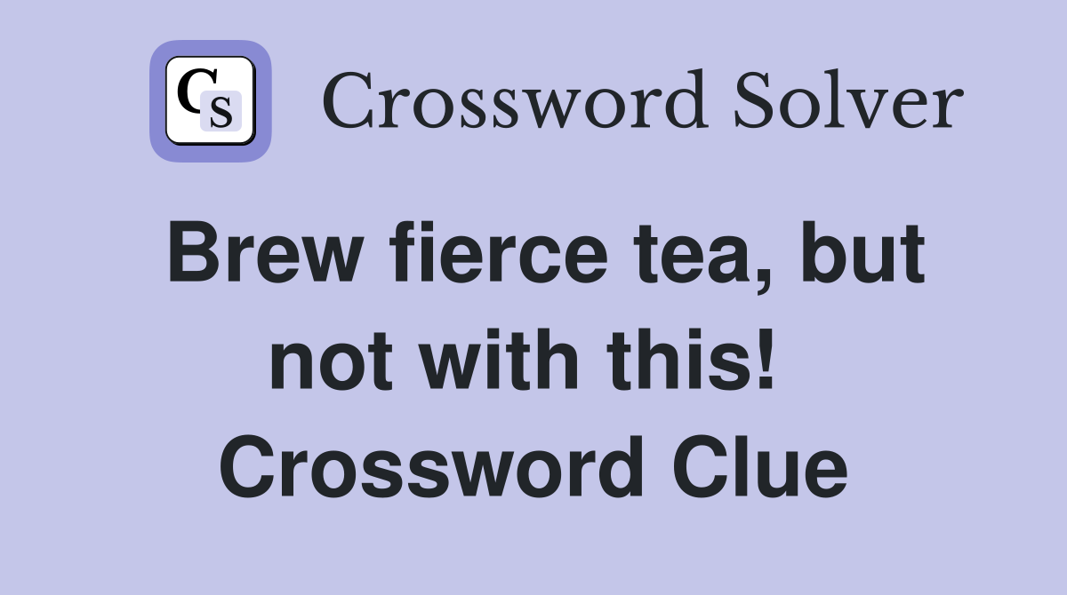 Brew fierce tea, but not with this!  Crossword Clue
