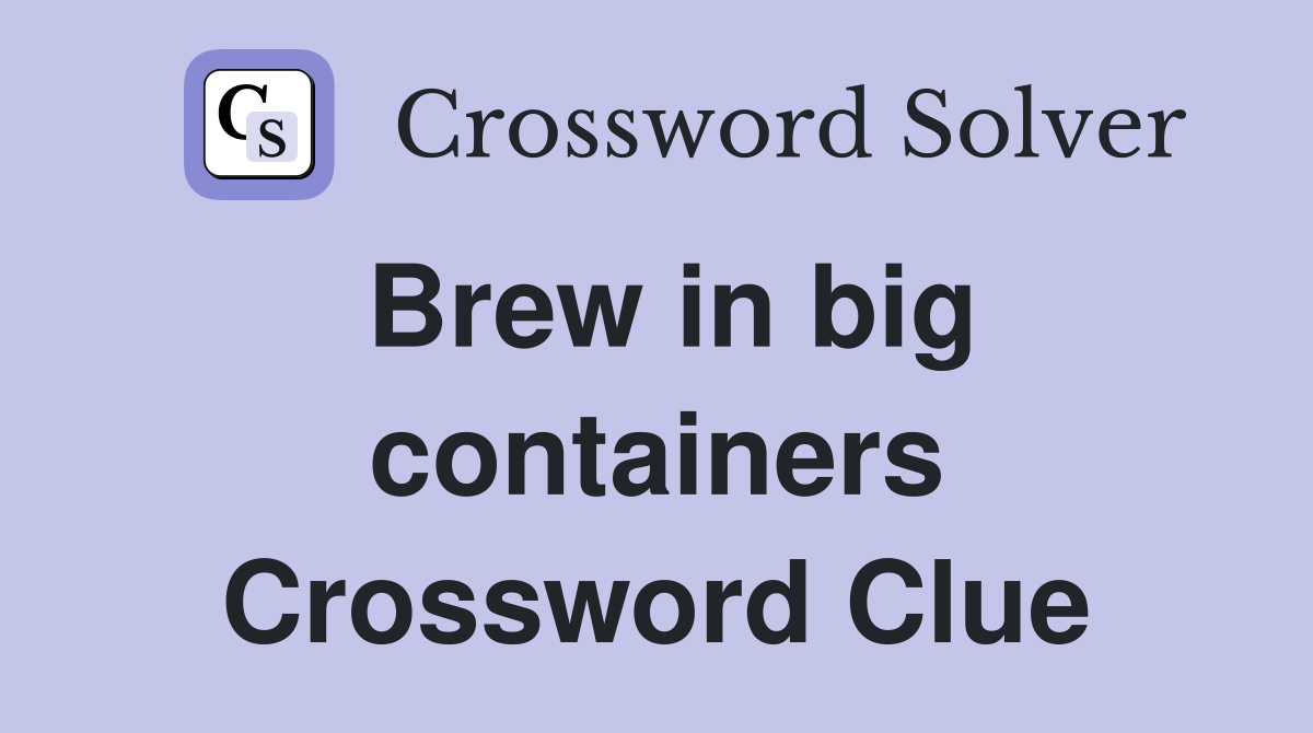Brew in big containers Crossword Clue